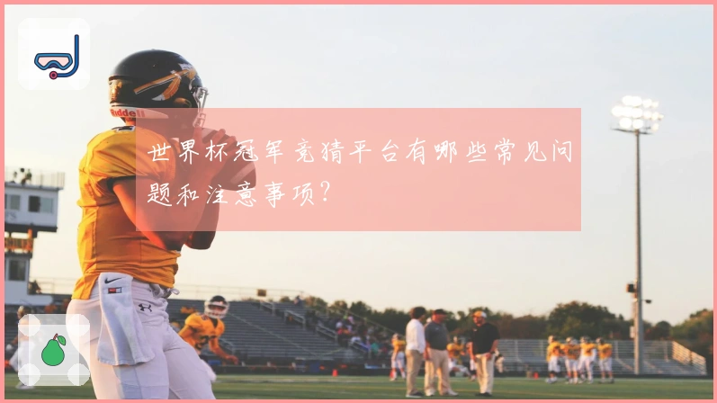 世界杯冠军竞猜平台有哪些常见问题和注意事项？