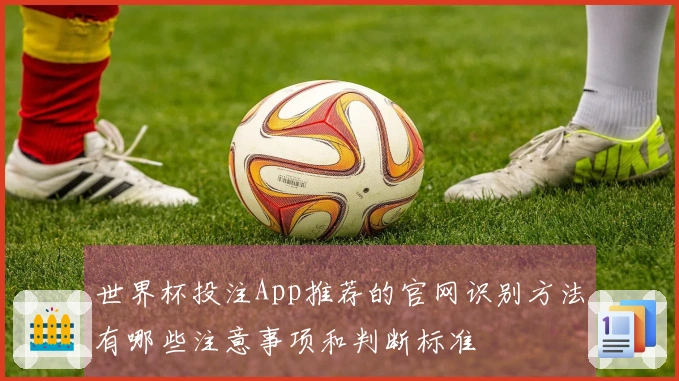世界杯投注App推荐的官网识别方法有哪些注意事项和判断标准