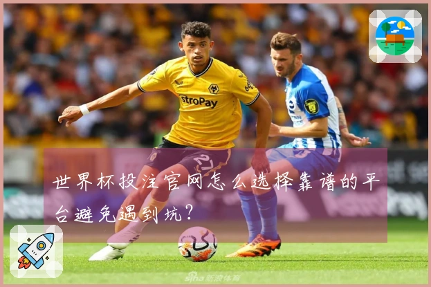世界杯投注官网怎么选择靠谱的平台避免遇到坑？