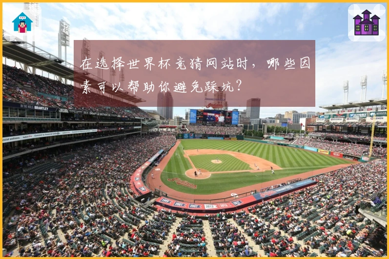 在选择世界杯竞猜网站时，哪些因素可以帮助你避免踩坑？
