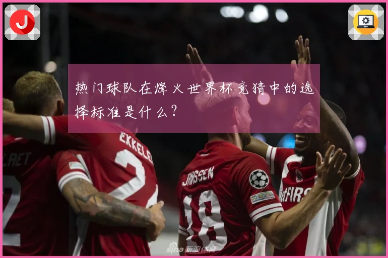 热门球队在烽火世界杯竞猜中的选择标准是什么？