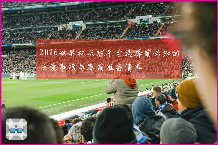 2026世界杯买球平台选择前必知的注意事项与赛前准备清单