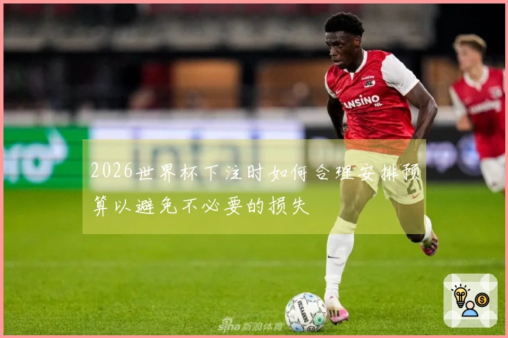 2026世界杯下注时如何合理安排预算以避免不必要的损失