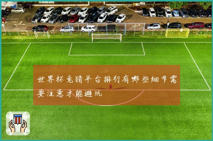 世界杯竞猜平台排行有哪些细节需要注意才能避坑