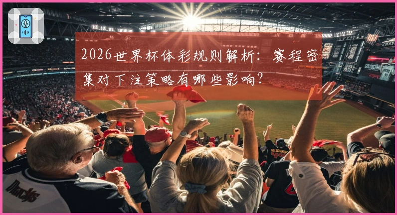 2026世界杯体彩规则解析：赛程密集对下注策略有哪些影响？