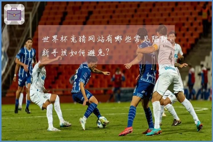 世界杯竞猜网站有哪些常见陷阱，新手该如何避免？