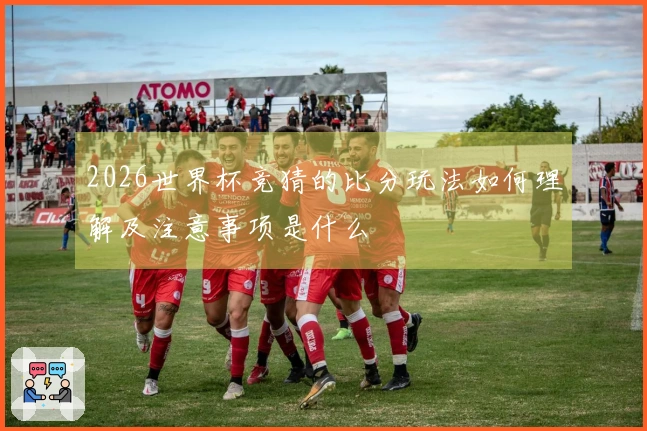 2026世界杯竞猜的比分玩法如何理解及注意事项是什么