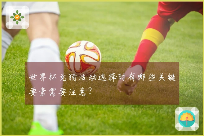 世界杯竞猜活动选择时有哪些关键要素需要注意？