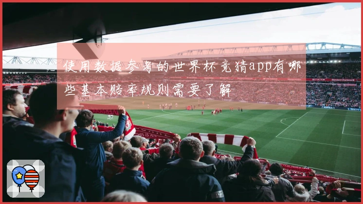 使用数据参考的世界杯竞猜app有哪些基本赔率规则需要了解