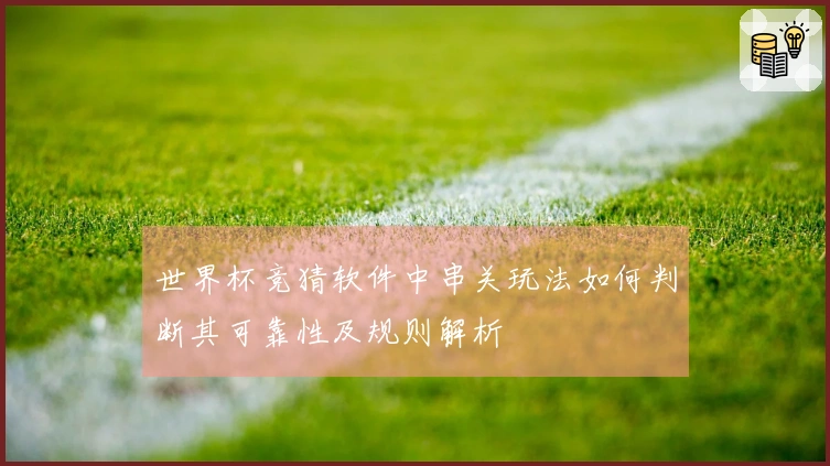 世界杯竞猜软件中串关玩法如何判断其可靠性及规则解析