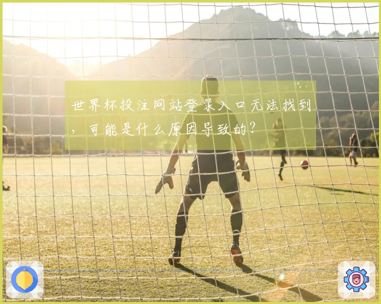 世界杯投注网站登录入口无法找到，可能是什么原因导致的？