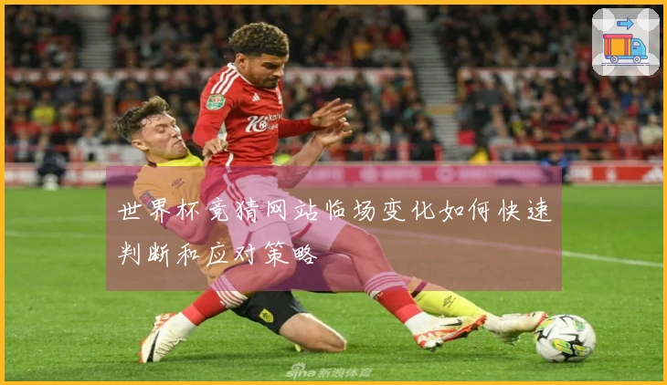 世界杯竞猜网站临场变化如何快速判断和应对策略