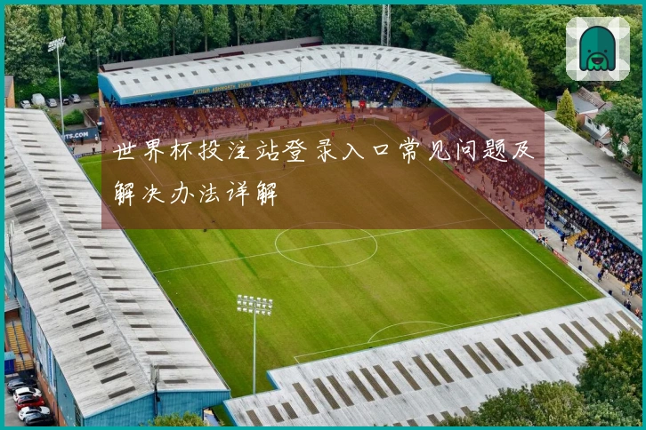 世界杯投注站登录入口常见问题及解决办法详解