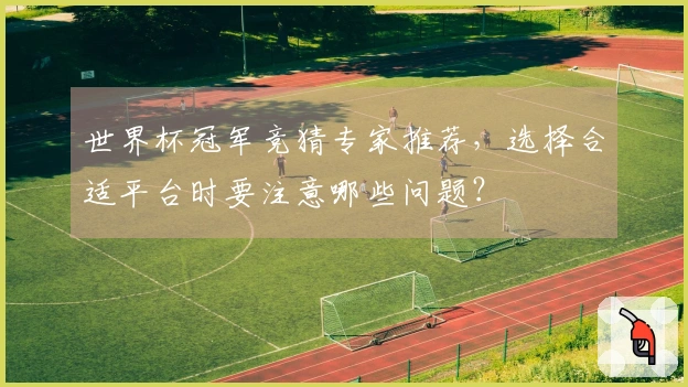 世界杯冠军竞猜专家推荐，选择合适平台时要注意哪些问题？