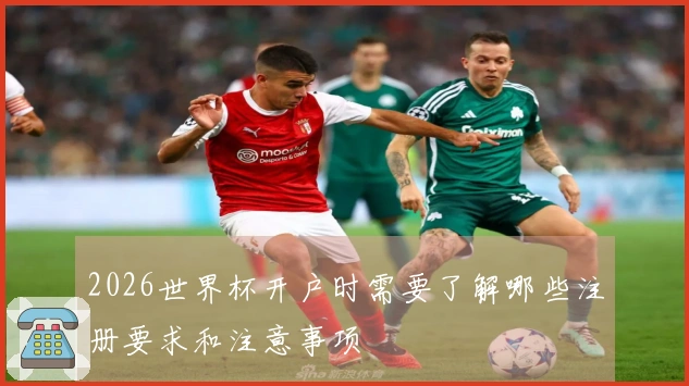 2026世界杯开户时需要了解哪些注册要求和注意事项