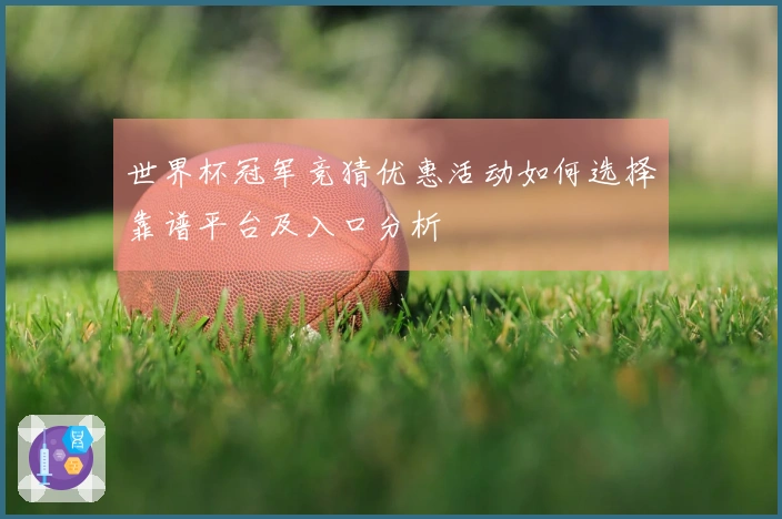 世界杯冠军竞猜优惠活动如何选择靠谱平台及入口分析