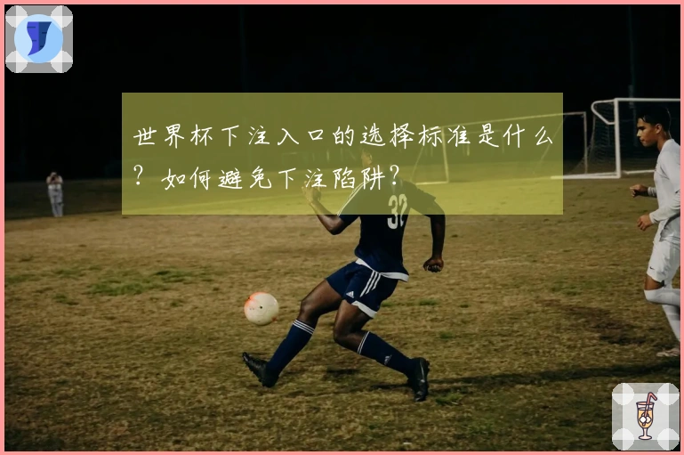 世界杯下注入口的选择标准是什么？如何避免下注陷阱？