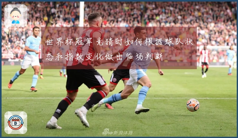 世界杯冠军竞猜时如何根据球队状态和指数变化做出临场判断