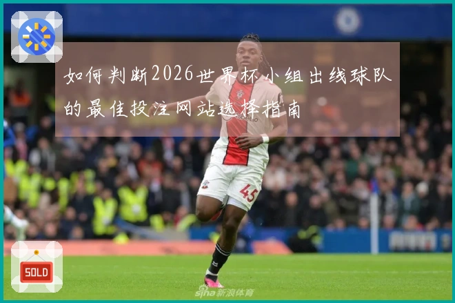 如何判断2026世界杯小组出线球队的最佳投注网站选择指南