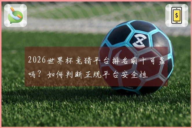 2026世界杯竞猜平台排名前十可靠吗？如何判断正规平台安全性