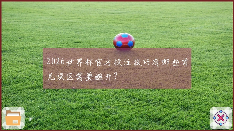 2026世界杯官方投注技巧有哪些常见误区需要避开？