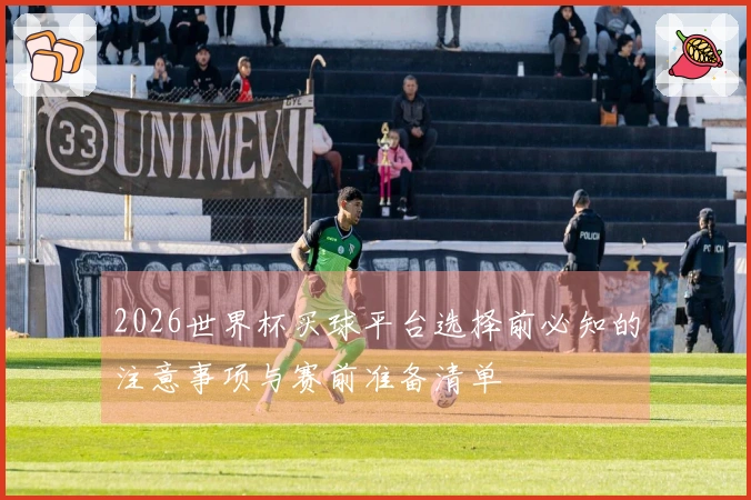 2026世界杯买球平台选择前必知的注意事项与赛前准备清单