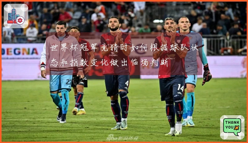世界杯冠军竞猜时如何根据球队状态和指数变化做出临场判断