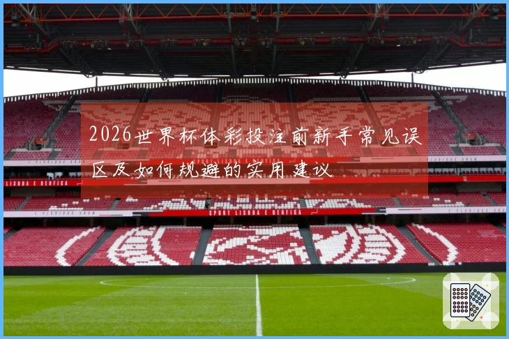 2026世界杯体彩投注前新手常见误区及如何规避的实用建议