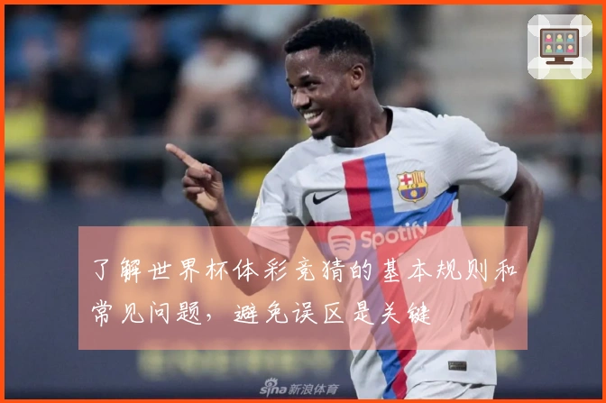了解世界杯体彩竞猜的基本规则和常见问题，避免误区是关键
