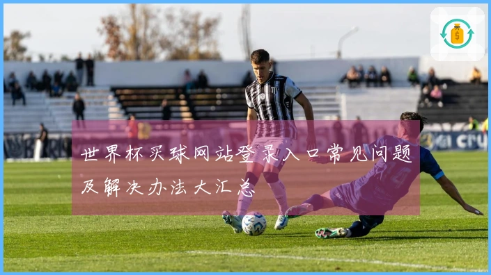 世界杯买球网站登录入口常见问题及解决办法大汇总
