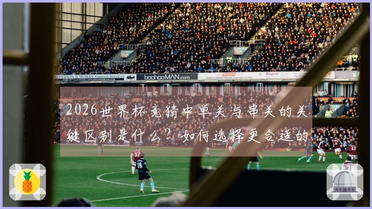 2026世界杯竞猜中单关与串关的关键区别是什么？如何选择更合适的投注方式？