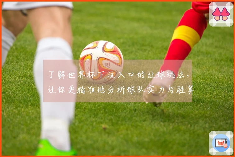 了解世界杯下注入口的让球玩法，让你更精准地分析球队实力与胜算