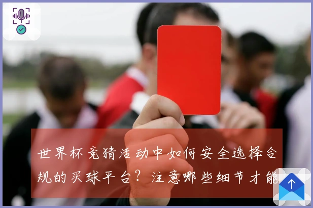 世界杯竞猜活动中如何安全选择合规的买球平台？注意哪些细节才能避免风险？