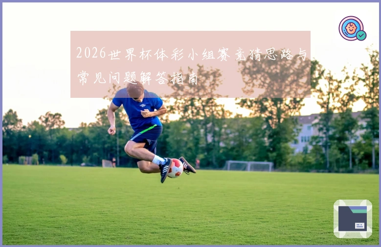 2026世界杯体彩小组赛竞猜思路与常见问题解答指南