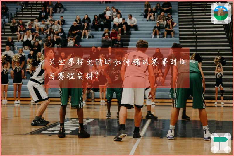 买世界杯竞猜时如何确认赛事时间与赛程安排？