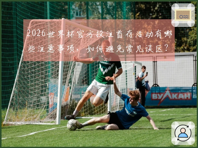 2026世界杯官方投注首存活动有哪些注意事项，如何避免常见误区？