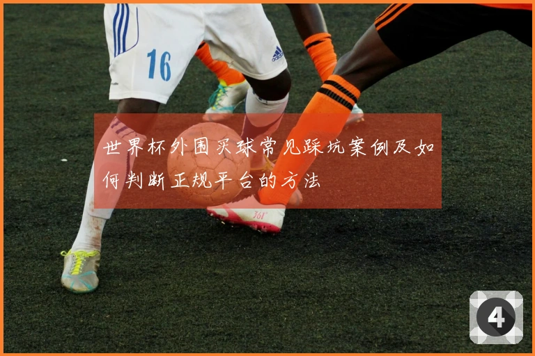 世界杯外围买球常见踩坑案例及如何判断正规平台的方法