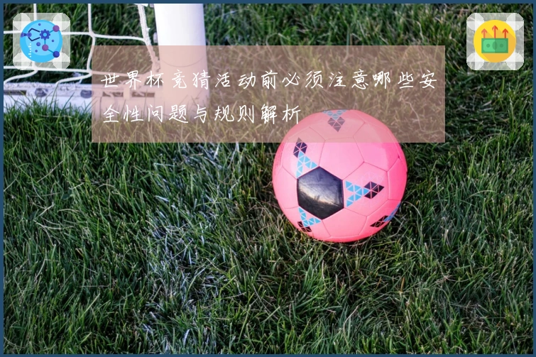 世界杯竞猜活动前必须注意哪些安全性问题与规则解析