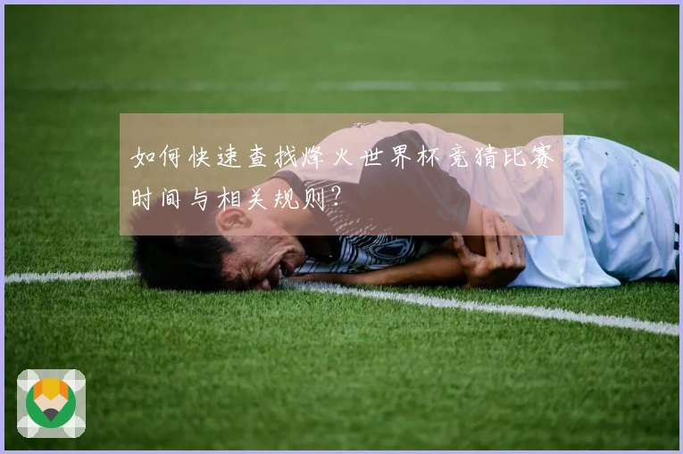 如何快速查找烽火世界杯竞猜比赛时间与相关规则？