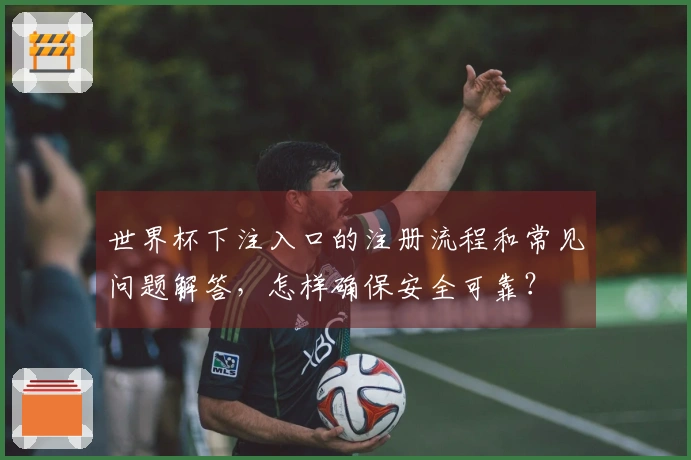 世界杯下注入口的注册流程和常见问题解答，怎样确保安全可靠？